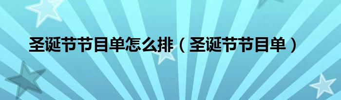 圣诞节节目单怎么排（圣诞节节目单）