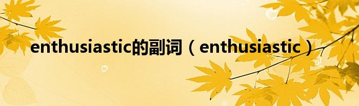 enthusiastic的副词（enthusiastic）