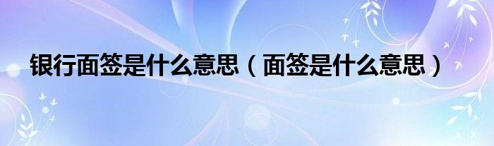 银行面签是什么意思（面签是什么意思）