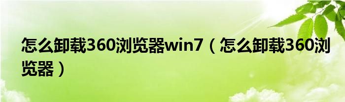 怎么卸载360浏览器win7（怎么卸载360浏览器）