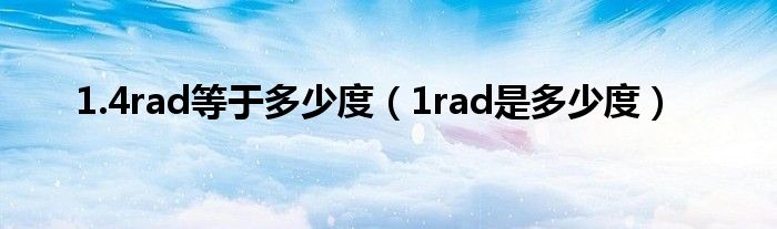 1.4rad等于多少度（1rad是多少度）