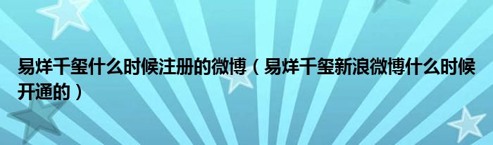 易烊千玺什么时候注册的微博（易烊千玺新浪微博什么时候开通的）