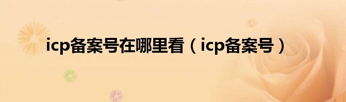 icp备案号在哪里看（icp备案号）