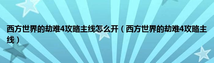 西方世界的劫难4攻略主线怎么开（西方世界的劫难4攻略主线）