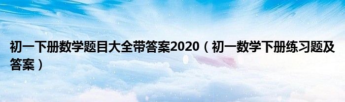 初一下册数学题目大全带答案2020（初一数学下册练习题及答案）