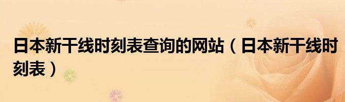 日本新干线时刻表查询的网站（日本新干线时刻表）