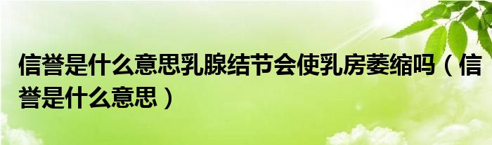 信誉是什么意思乳腺结节会使乳房萎缩吗（信誉是什么意思）