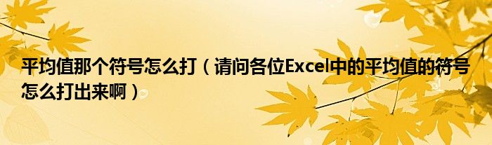 平均值那个符号怎么打（请问各位Excel中的平均值的符号怎么打出来啊）