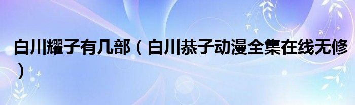 白川耀子有几部（白川恭子动漫全集在线无修）