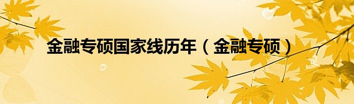 金融专硕国家线历年（金融专硕）