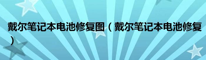 戴尔笔记本电池修复图（戴尔笔记本电池修复）