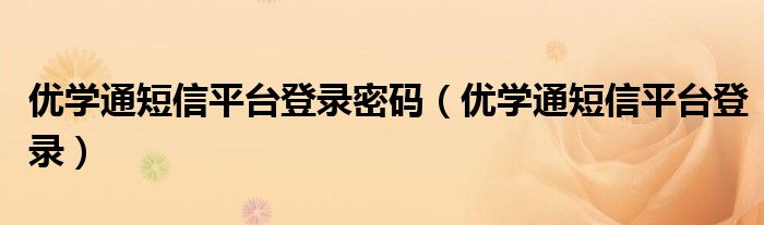 优学通短信平台登录密码（优学通短信平台登录）