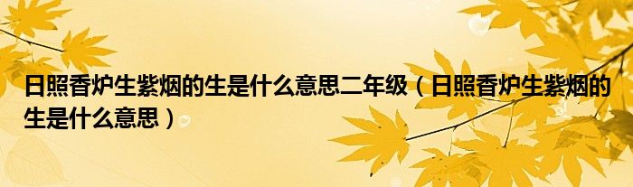 日照香炉生紫烟的生是什么意思二年级（日照香炉生紫烟的生是什么意思）