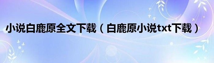 小说白鹿原全文下载（白鹿原小说txt下载）