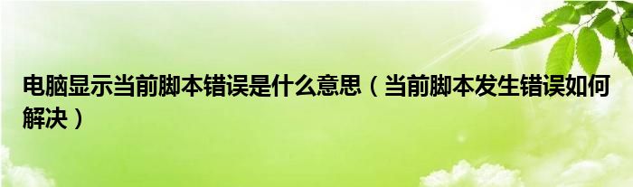 电脑显示当前脚本错误是什么意思（当前脚本发生错误如何解决）