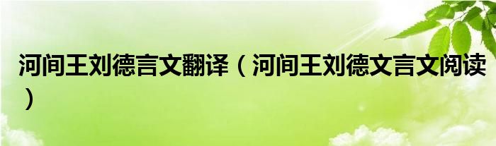 河间王刘德言文翻译（河间王刘德文言文阅读）