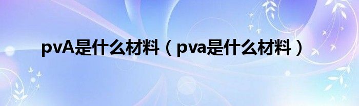 pvA是什么材料（pva是什么材料）