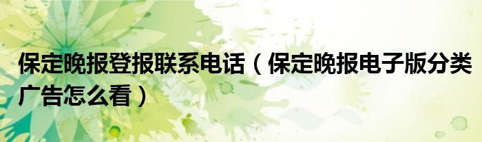 保定晚报登报联系电话（保定晚报电子版分类广告怎么看）