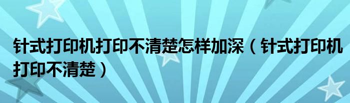 针式打印机打印不清楚怎样加深（针式打印机打印不清楚）