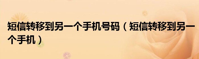 短信转移到另一个手机号码（短信转移到另一个手机）