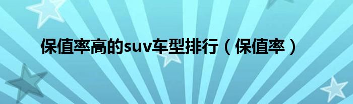 保值率高的suv车型排行（保值率）