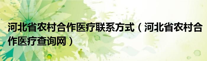 河北省农村合作医疗联系方式（河北省农村合作医疗查询网）