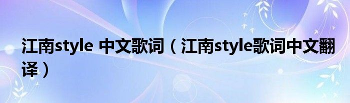 江南style 中文歌词（江南style歌词中文翻译）