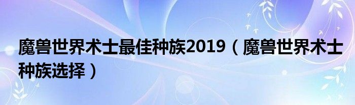 魔兽世界术士最佳种族2019（魔兽世界术士种族选择）