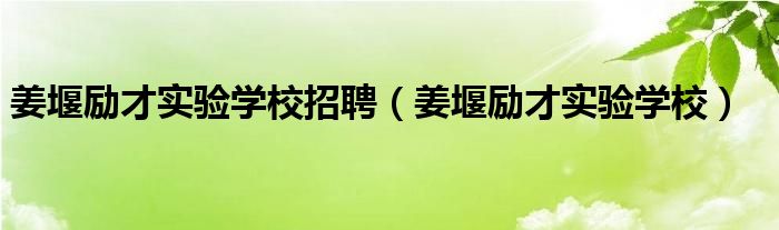 姜堰励才实验学校招聘（姜堰励才实验学校）