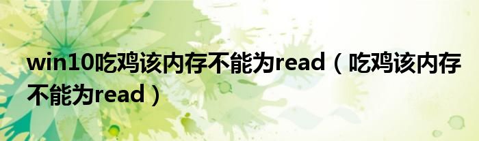 win10吃鸡该内存不能为read（吃鸡该内存不能为read）