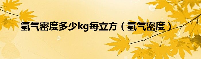 氢气密度多少kg每立方（氢气密度）