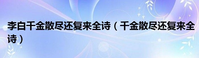 李白千金散尽还复来全诗（千金散尽还复来全诗）