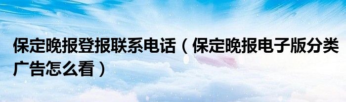 保定晚报登报联系电话（保定晚报电子版分类广告怎么看）