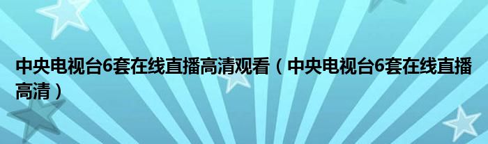 中央电视台6套在线直播高清观看（中央电视台6套在线直播高清）