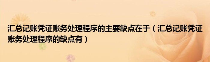 汇总记账凭证账务处理程序的主要缺点在于（汇总记账凭证账务处理程序的缺点有）