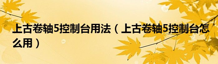 上古卷轴5控制台用法（上古卷轴5控制台怎么用）