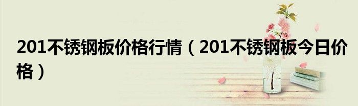 201不锈钢板价格行情（201不锈钢板今日价格）