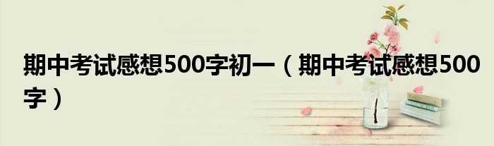 期中考试感想500字初一（期中考试感想500字）