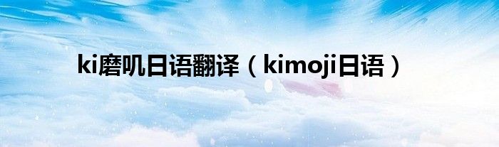 ki磨叽日语翻译（kimoji日语）