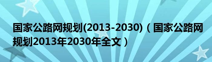 国家公路网规划(2013-2030)（国家公路网规划2013年2030年全文）