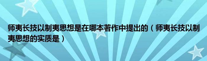 师夷长技以制夷思想是在哪本著作中提出的（师夷长技以制夷思想的实质是）