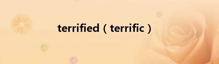 terrified（terrific）