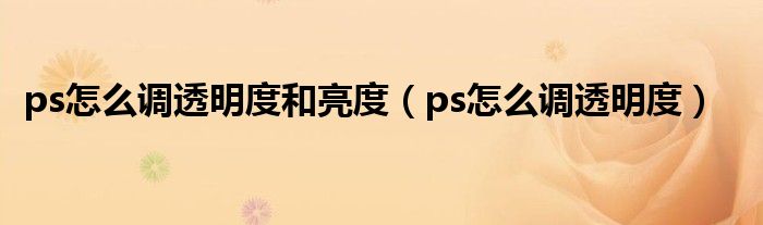 ps怎么调透明度和亮度（ps怎么调透明度）