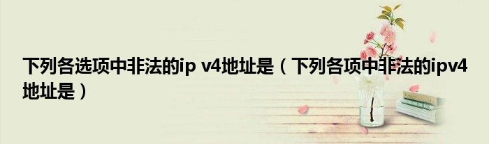 下列各选项中非法的ip v4地址是（下列各项中非法的ipv4地址是）