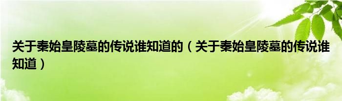 关于秦始皇陵墓的传说谁知道的（关于秦始皇陵墓的传说谁知道）