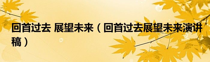 回首过去 展望未来（回首过去展望未来演讲稿）