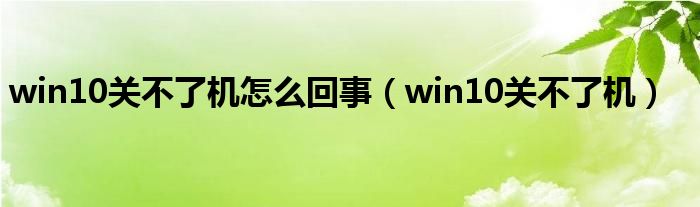 win10关不了机怎么回事（win10关不了机）