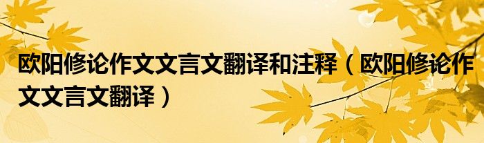 欧阳修论作文文言文翻译和注释（欧阳修论作文文言文翻译）