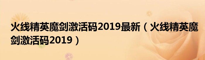 火线精英魔剑激活码2019最新（火线精英魔剑激活码2019）