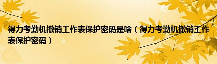 得力考勤机撤销工作表保护密码是啥（得力考勤机撤销工作表保护密码）